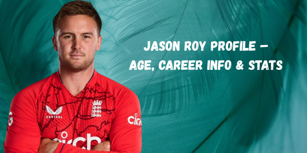 Jason Roy Profile – Age, Career Info & Stats