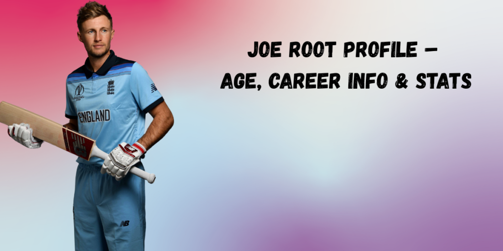 Joe Root Profile – Age, Career Info & Stats