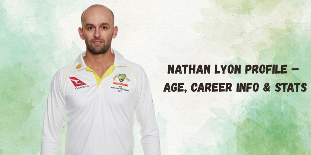 Nathan Lyon Profile – Age, Career Info & Stats