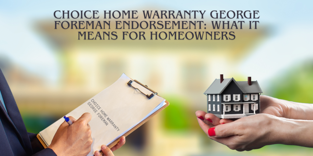 Choice Home Warranty George Foreman Endorsement: What It Means for Homeowners