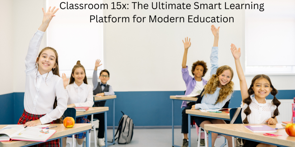 Classroom 15x: The Ultimate Smart Learning Platform for Modern Education